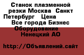 Станок плазменной резки Москва, Санкт-Петербург › Цена ­ 890 000 - Все города Бизнес » Оборудование   . Ненецкий АО